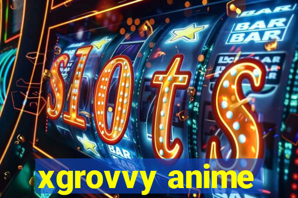 xgrovvy anime